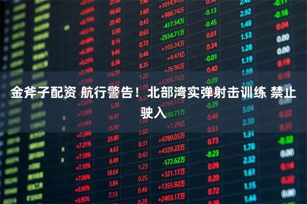 金斧子配资 航行警告！北部湾实弹射击训练 禁止驶入