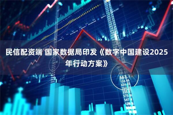 民信配资端 国家数据局印发《数字中国建设2025年行动方案》