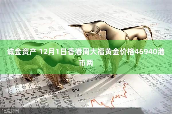 诚金资产 12月1日香港周大福黄金价格46940港币两