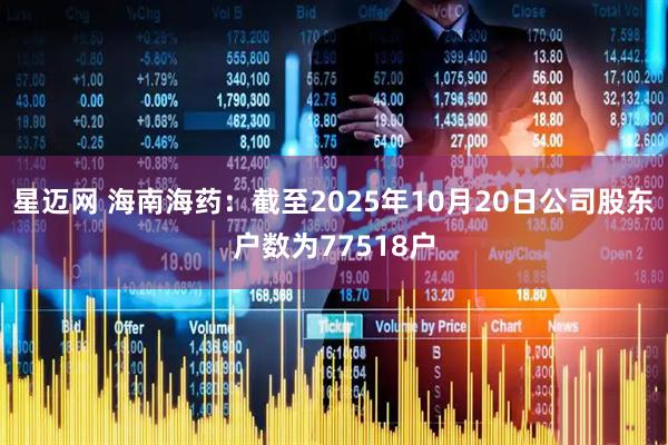 星迈网 海南海药：截至2025年10月20日公司股东户数为77518户